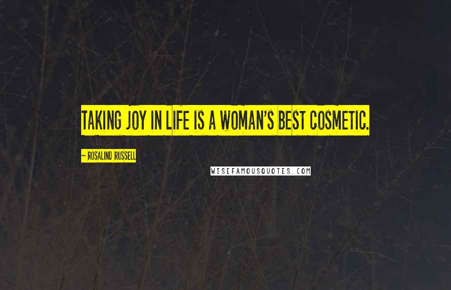 Rosalind Russell Quotes: Taking joy in life is a woman's best cosmetic.