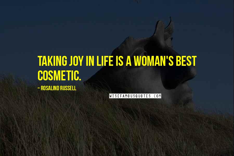 Rosalind Russell Quotes: Taking joy in life is a woman's best cosmetic.