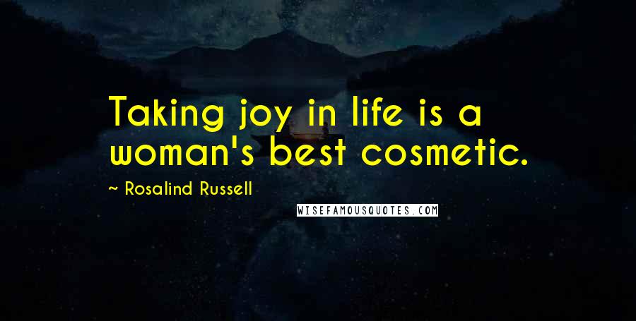 Rosalind Russell Quotes: Taking joy in life is a woman's best cosmetic.