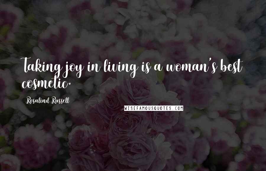 Rosalind Russell Quotes: Taking joy in living is a woman's best cosmetic.