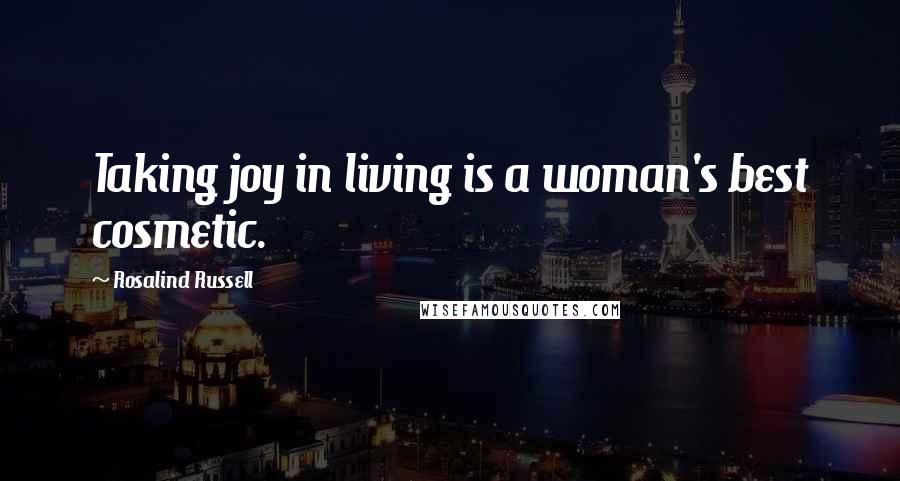 Rosalind Russell Quotes: Taking joy in living is a woman's best cosmetic.