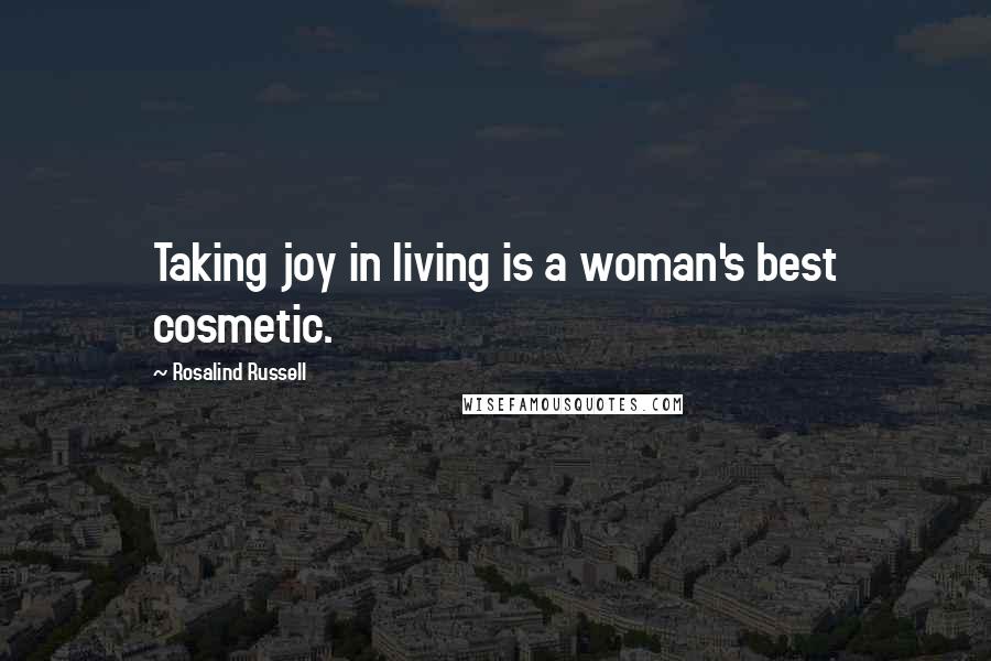 Rosalind Russell Quotes: Taking joy in living is a woman's best cosmetic.