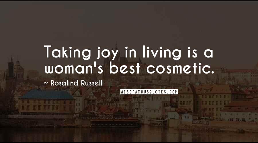 Rosalind Russell Quotes: Taking joy in living is a woman's best cosmetic.