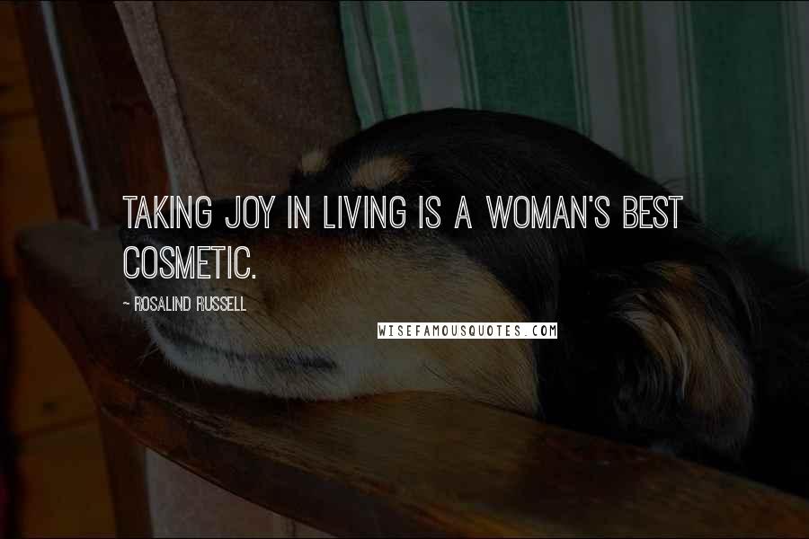 Rosalind Russell Quotes: Taking joy in living is a woman's best cosmetic.