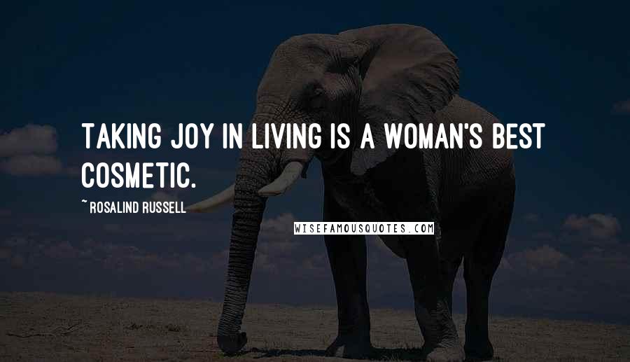 Rosalind Russell Quotes: Taking joy in living is a woman's best cosmetic.