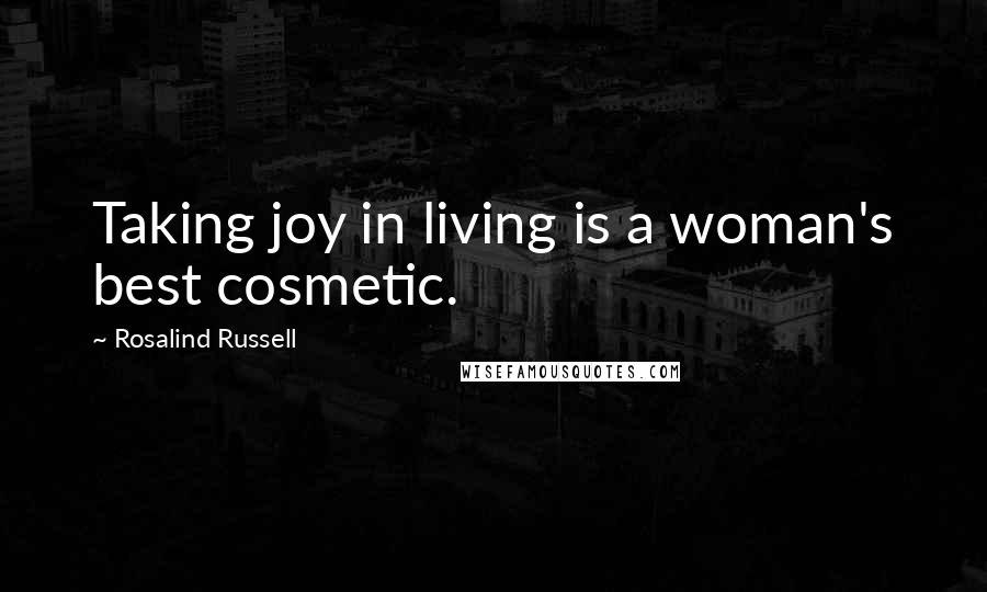 Rosalind Russell Quotes: Taking joy in living is a woman's best cosmetic.