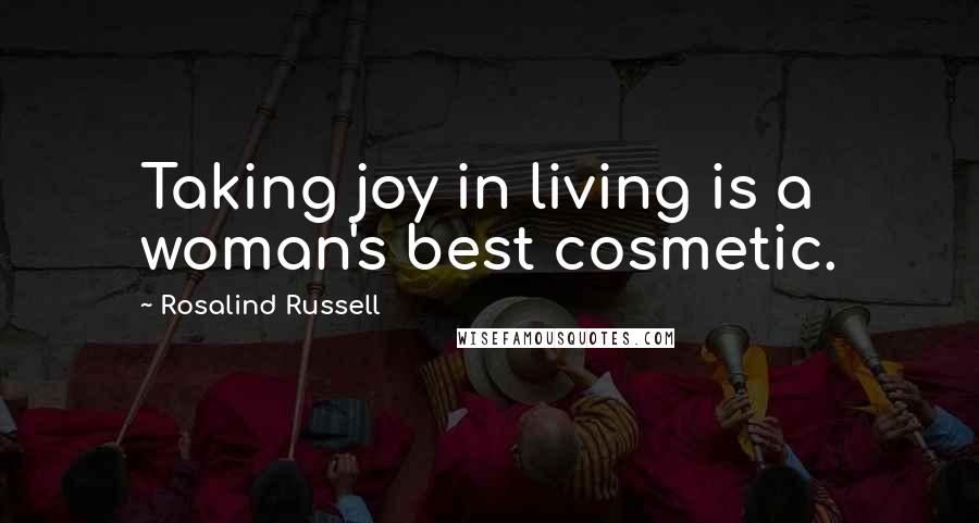 Rosalind Russell Quotes: Taking joy in living is a woman's best cosmetic.