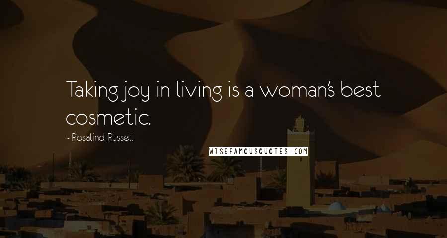 Rosalind Russell Quotes: Taking joy in living is a woman's best cosmetic.