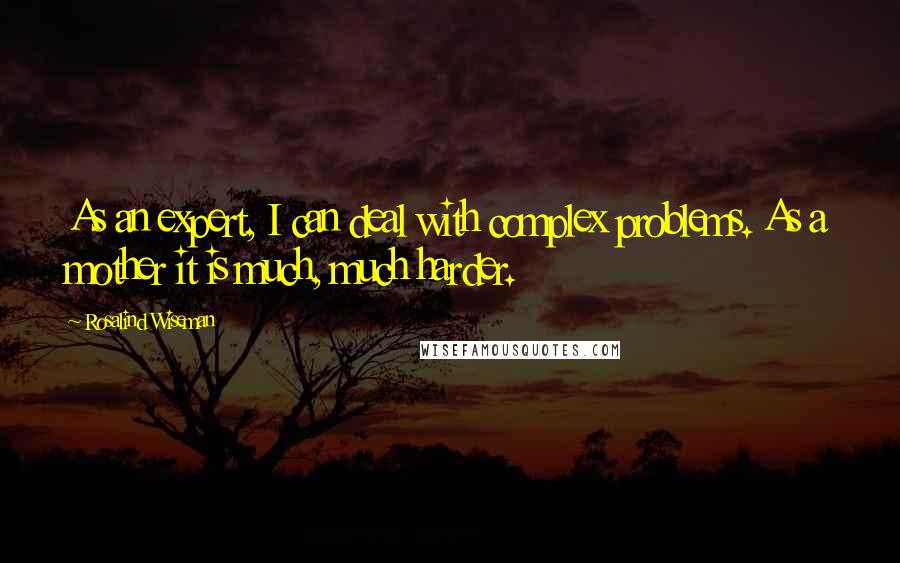 Rosalind Wiseman Quotes: As an expert, I can deal with complex problems. As a mother it is much, much harder.
