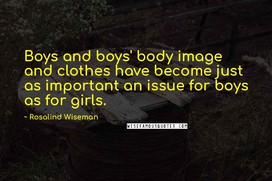 Rosalind Wiseman Quotes: Boys and boys' body image and clothes have become just as important an issue for boys as for girls.