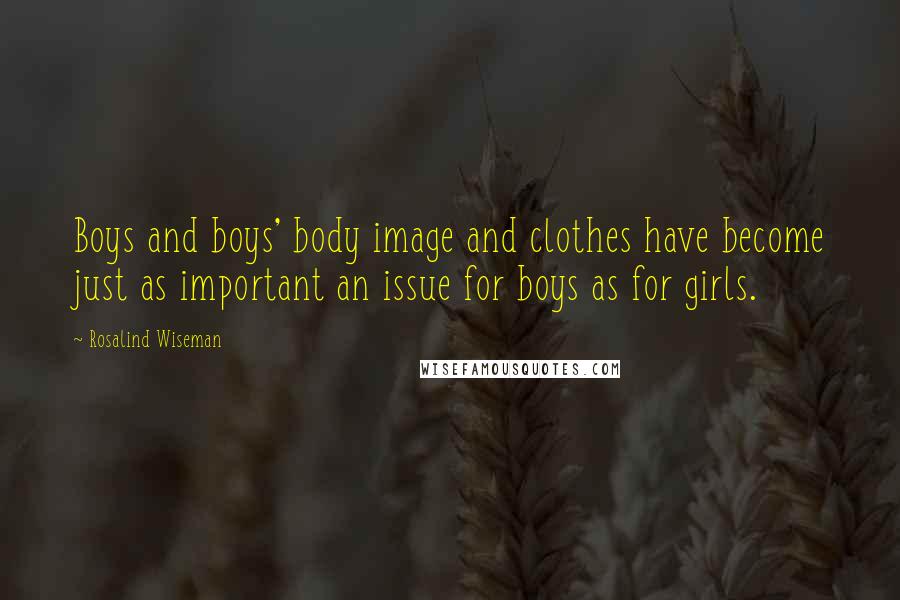 Rosalind Wiseman Quotes: Boys and boys' body image and clothes have become just as important an issue for boys as for girls.