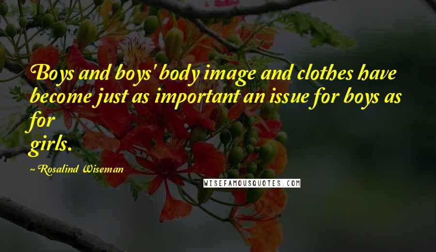 Rosalind Wiseman Quotes: Boys and boys' body image and clothes have become just as important an issue for boys as for girls.