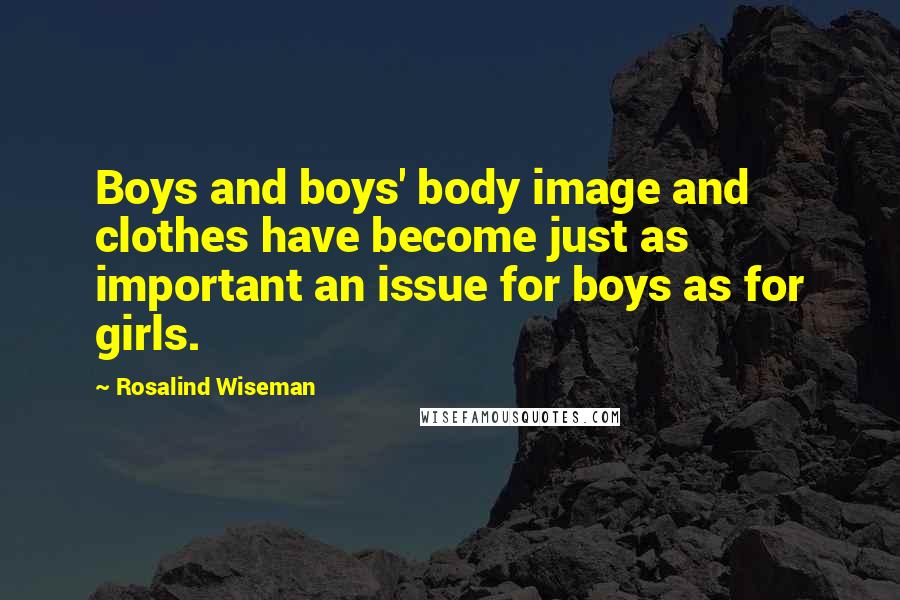 Rosalind Wiseman Quotes: Boys and boys' body image and clothes have become just as important an issue for boys as for girls.