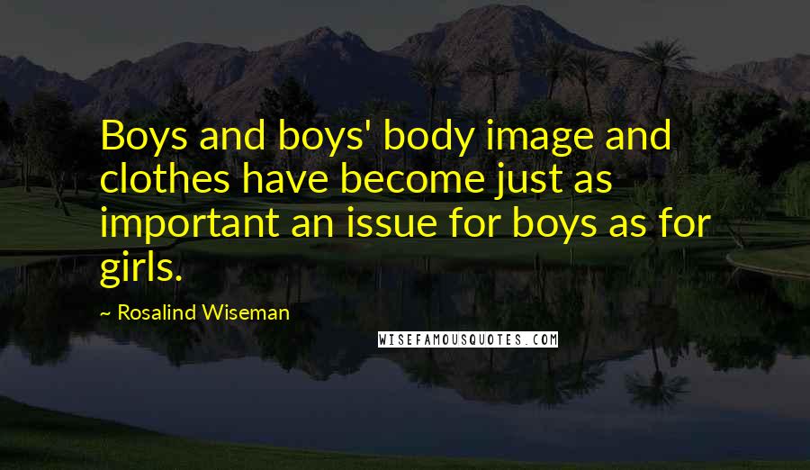 Rosalind Wiseman Quotes: Boys and boys' body image and clothes have become just as important an issue for boys as for girls.