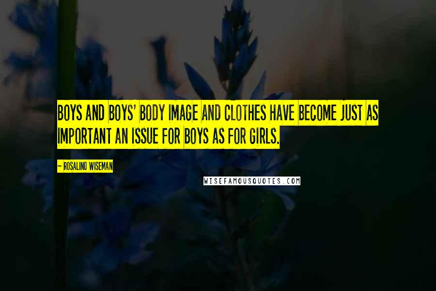 Rosalind Wiseman Quotes: Boys and boys' body image and clothes have become just as important an issue for boys as for girls.