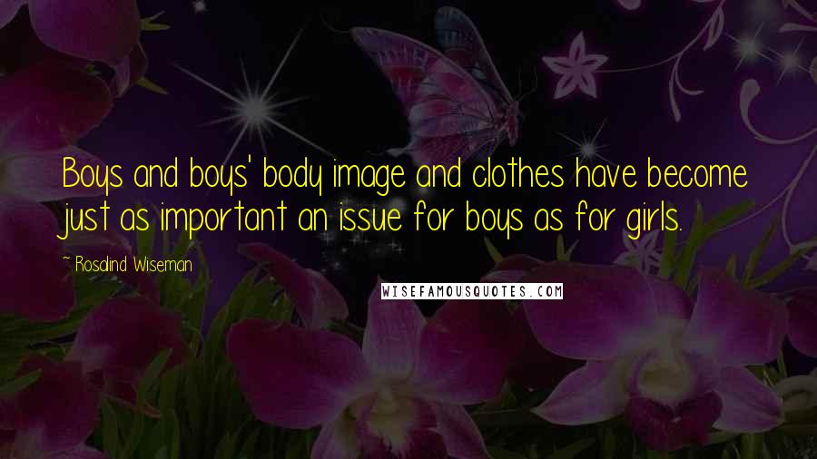 Rosalind Wiseman Quotes: Boys and boys' body image and clothes have become just as important an issue for boys as for girls.