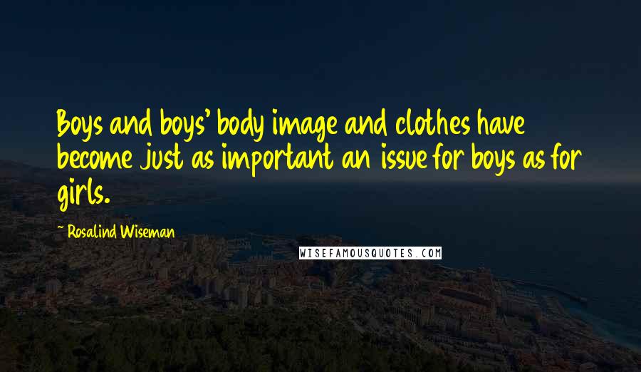 Rosalind Wiseman Quotes: Boys and boys' body image and clothes have become just as important an issue for boys as for girls.