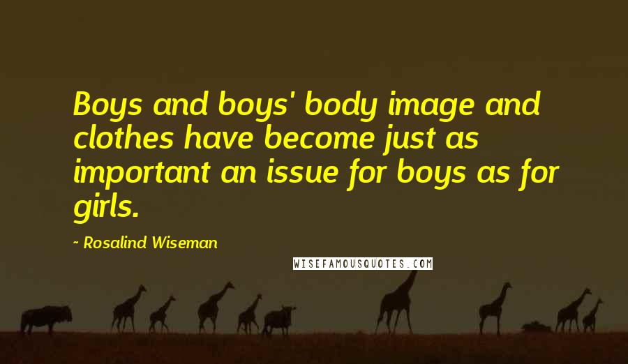 Rosalind Wiseman Quotes: Boys and boys' body image and clothes have become just as important an issue for boys as for girls.