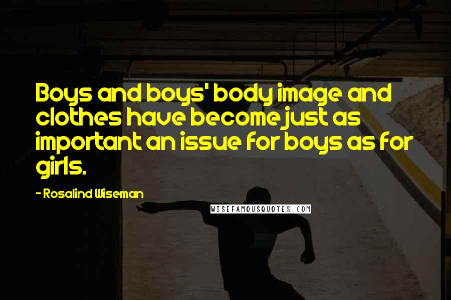 Rosalind Wiseman Quotes: Boys and boys' body image and clothes have become just as important an issue for boys as for girls.