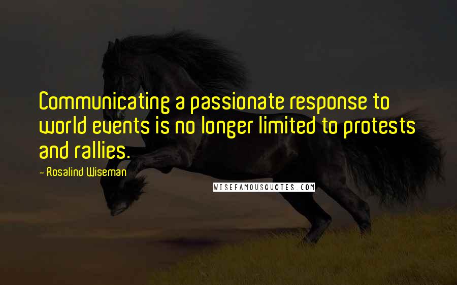 Rosalind Wiseman Quotes: Communicating a passionate response to world events is no longer limited to protests and rallies.