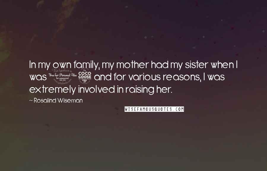 Rosalind Wiseman Quotes: In my own family, my mother had my sister when I was 15 and for various reasons, I was extremely involved in raising her.