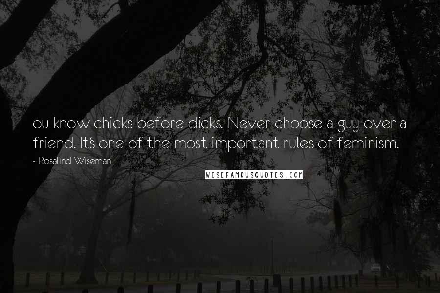 Rosalind Wiseman Quotes: ou know chicks before dicks. Never choose a guy over a friend. It's one of the most important rules of feminism.