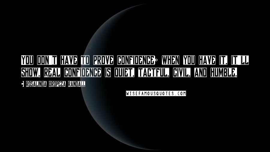 Rosalinda Oropeza Randall Quotes: You don't have to prove confidence; when you have it, it'll show. Real confidence is quiet, tactful, civil, and humble.
