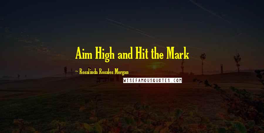 Rosalinda Rosales Morgan Quotes: Aim High and Hit the Mark