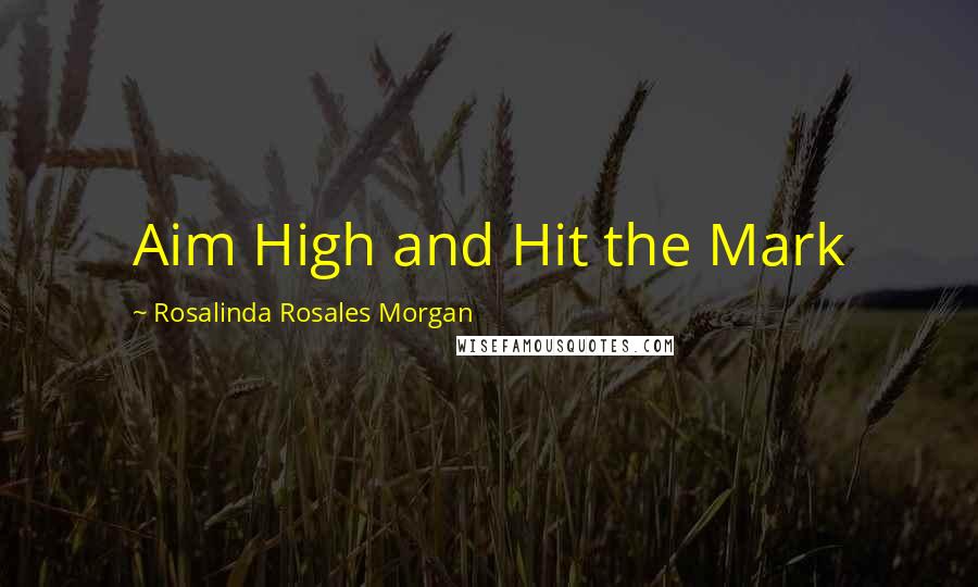 Rosalinda Rosales Morgan Quotes: Aim High and Hit the Mark