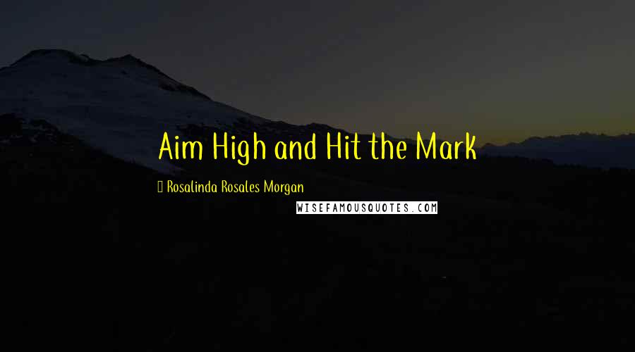 Rosalinda Rosales Morgan Quotes: Aim High and Hit the Mark