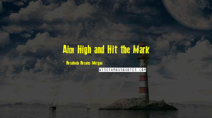 Rosalinda Rosales Morgan Quotes: Aim High and Hit the Mark