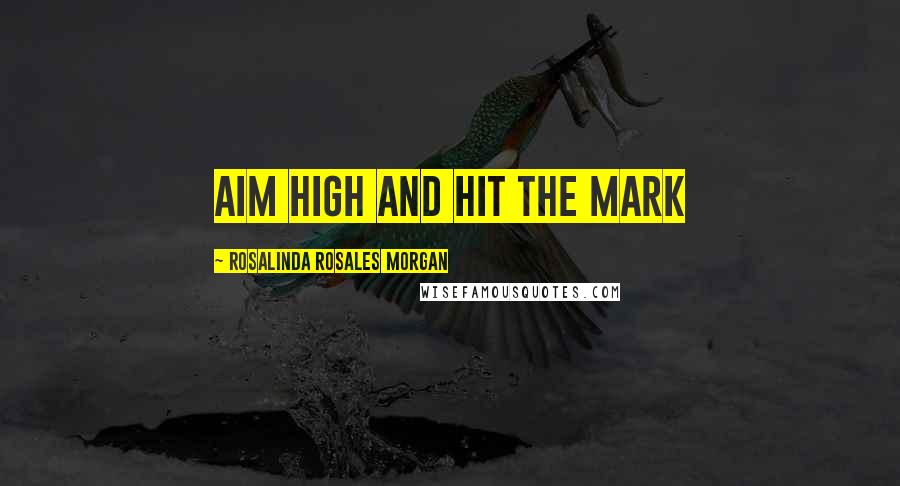 Rosalinda Rosales Morgan Quotes: Aim High and Hit the Mark