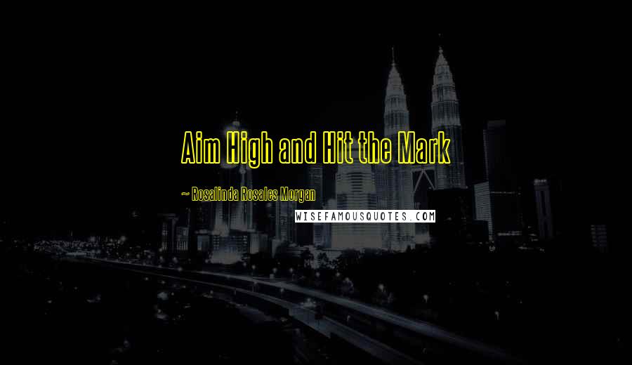 Rosalinda Rosales Morgan Quotes: Aim High and Hit the Mark