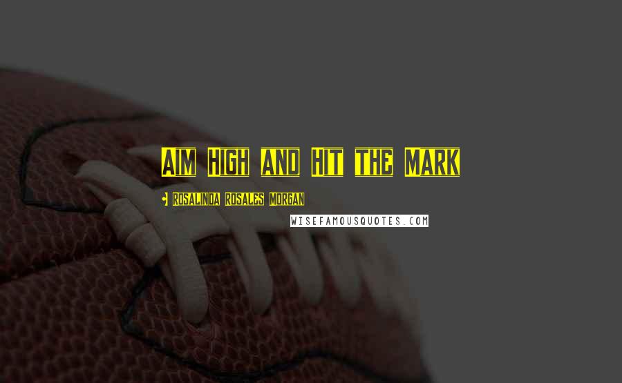 Rosalinda Rosales Morgan Quotes: Aim High and Hit the Mark