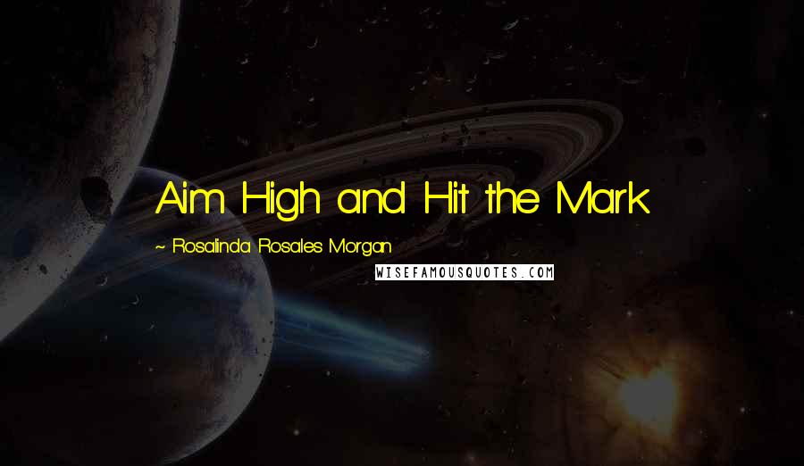 Rosalinda Rosales Morgan Quotes: Aim High and Hit the Mark