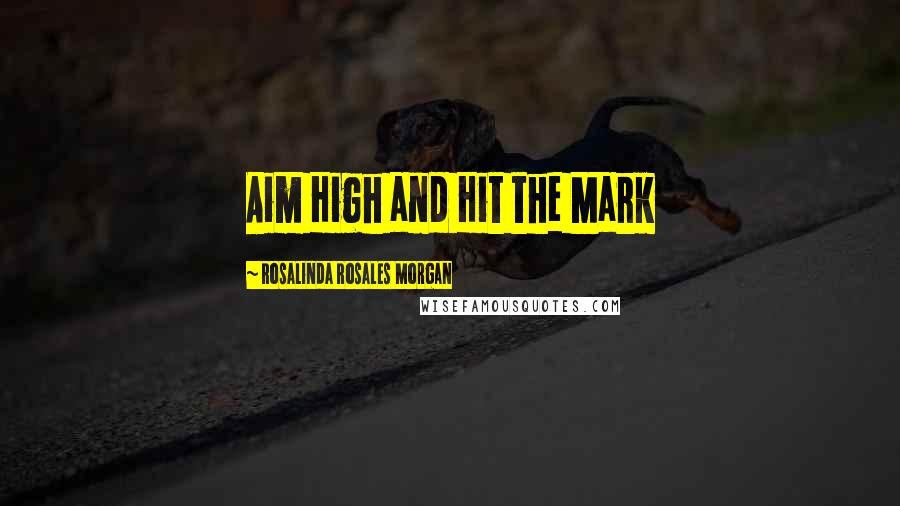 Rosalinda Rosales Morgan Quotes: Aim High and Hit the Mark