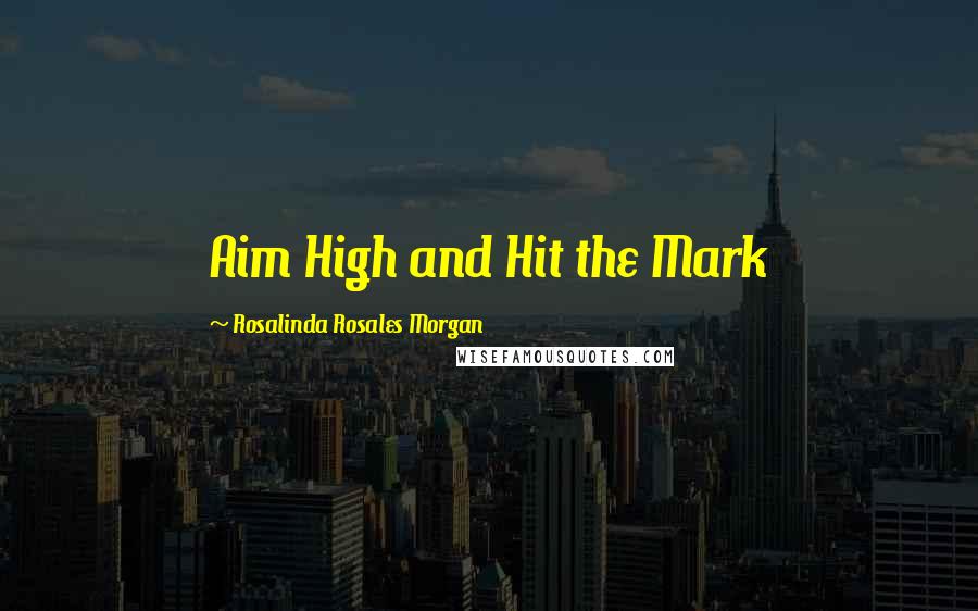 Rosalinda Rosales Morgan Quotes: Aim High and Hit the Mark