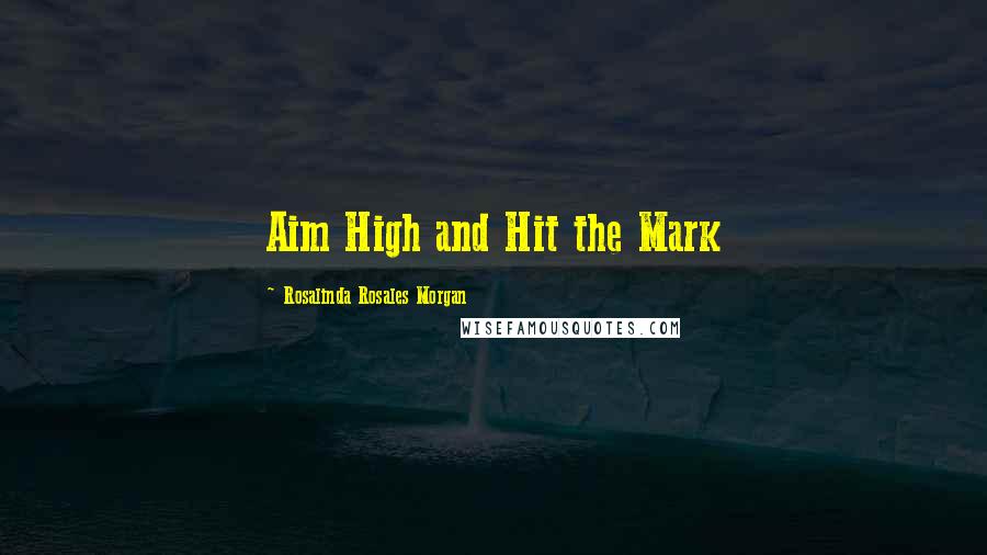 Rosalinda Rosales Morgan Quotes: Aim High and Hit the Mark