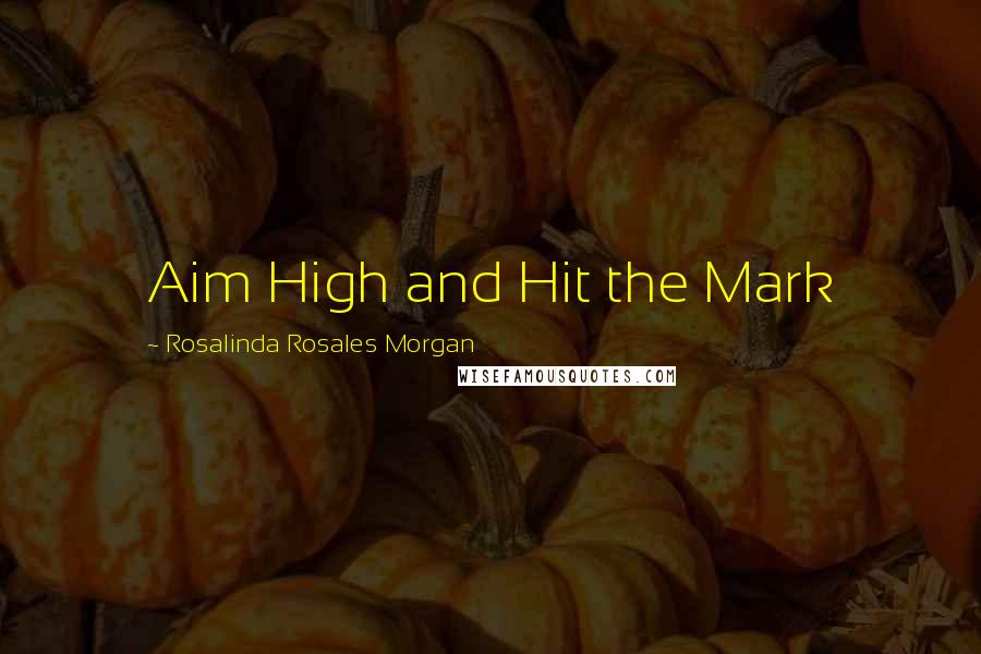 Rosalinda Rosales Morgan Quotes: Aim High and Hit the Mark