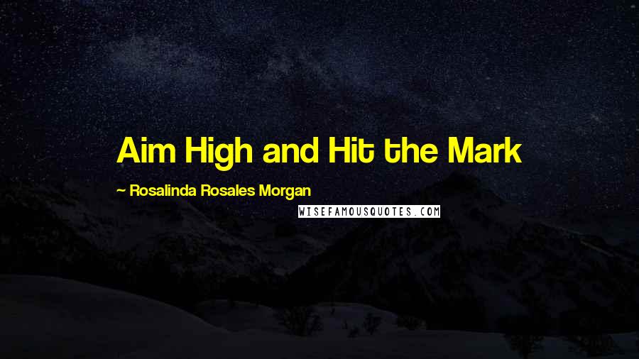 Rosalinda Rosales Morgan Quotes: Aim High and Hit the Mark