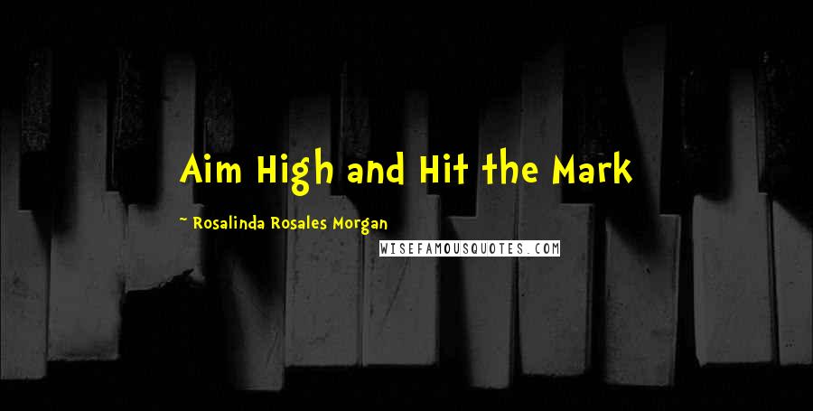 Rosalinda Rosales Morgan Quotes: Aim High and Hit the Mark