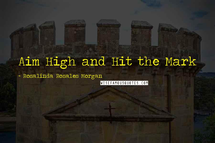 Rosalinda Rosales Morgan Quotes: Aim High and Hit the Mark
