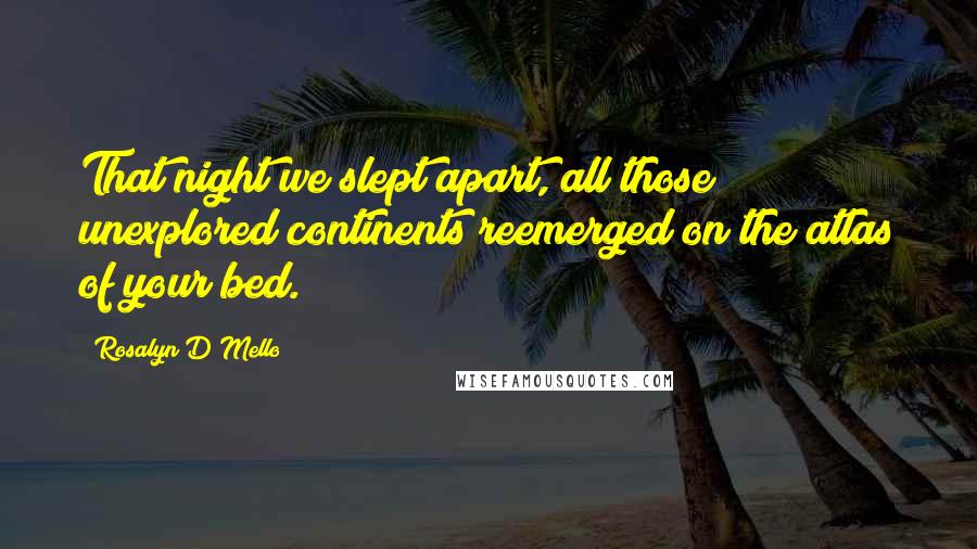 Rosalyn D'Mello Quotes: That night we slept apart, all those unexplored continents reemerged on the atlas of your bed.