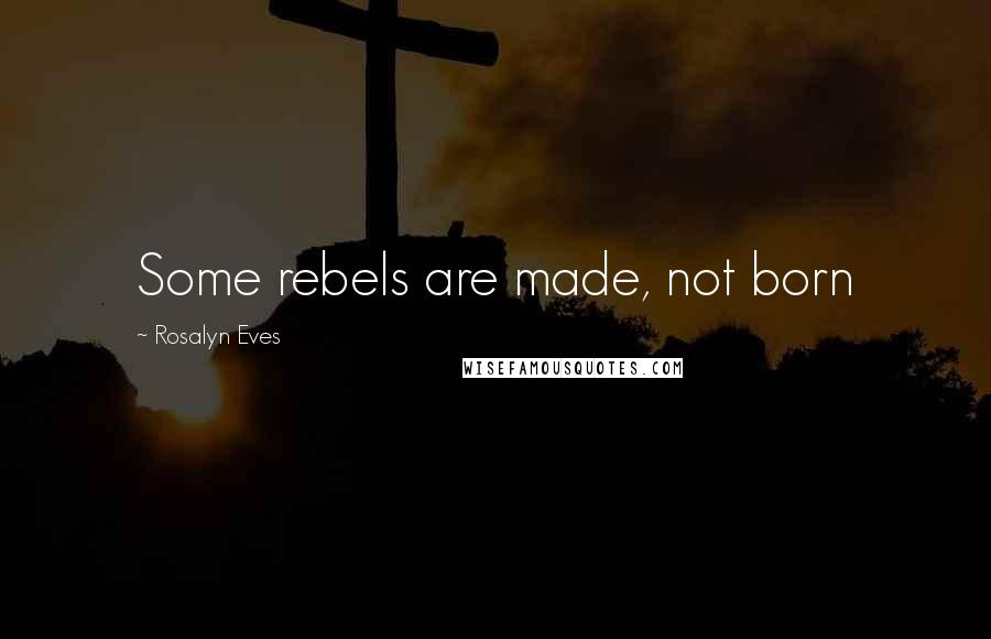 Rosalyn Eves Quotes: Some rebels are made, not born