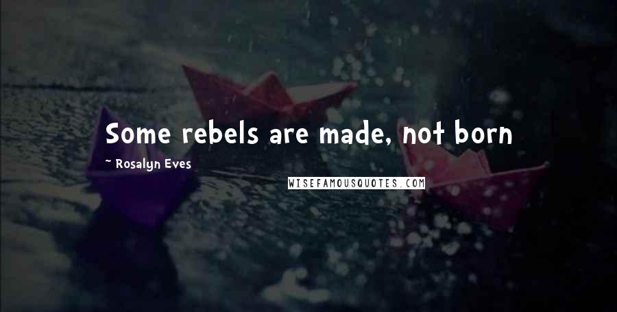 Rosalyn Eves Quotes: Some rebels are made, not born