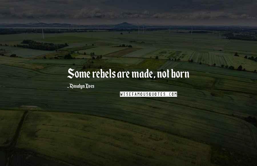 Rosalyn Eves Quotes: Some rebels are made, not born