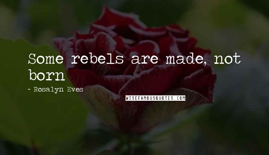 Rosalyn Eves Quotes: Some rebels are made, not born