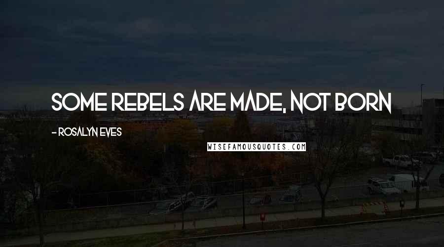 Rosalyn Eves Quotes: Some rebels are made, not born