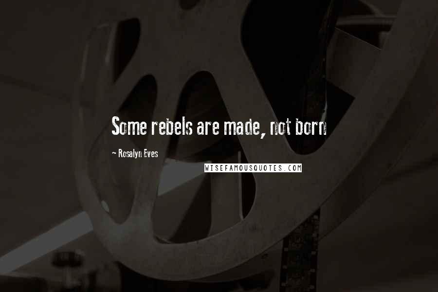 Rosalyn Eves Quotes: Some rebels are made, not born