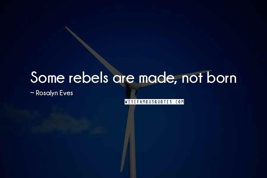 Rosalyn Eves Quotes: Some rebels are made, not born